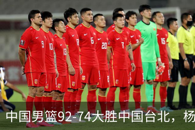 中国男篮92-74大胜中国台北，杨瀚森正负值-4，球员评分出炉：庞峥麟首秀9.7分，高诗岩2.4分垫底