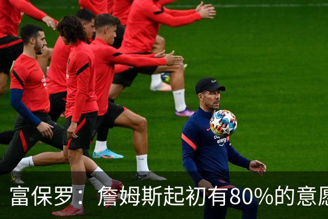 富保罗：詹姆斯起初有80%的意愿回归湖人 最终表示100%不想回那里