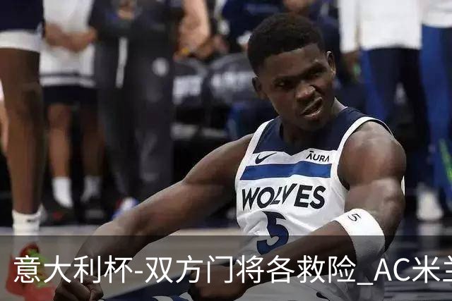 意大利杯-双方门将各救险 AC米兰主场平国际米兰
