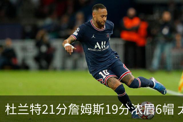 杜兰特21分詹姆斯19分浓眉6帽 太阳大胜湖人