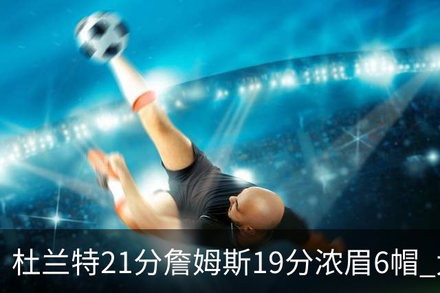 杜兰特21分詹姆斯19分浓眉6帽 太阳大胜湖人