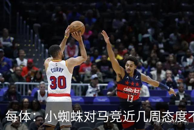 每体：小蜘蛛对马竞近几周态度不满，因马竞曾承诺不会阻拦他离队