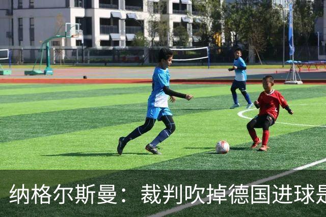 纳格尔斯曼：裁判吹掉德国进球是丑闻 我绝不会辞职的