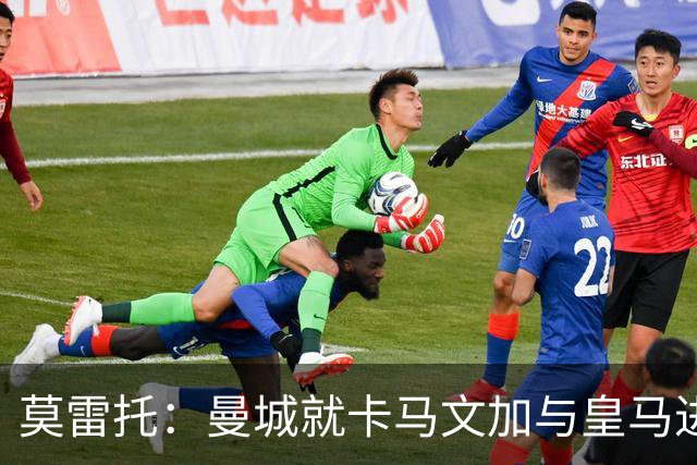 莫雷托：曼城就卡马文加与皇马进行了直接接触！穆帅不介意他离开