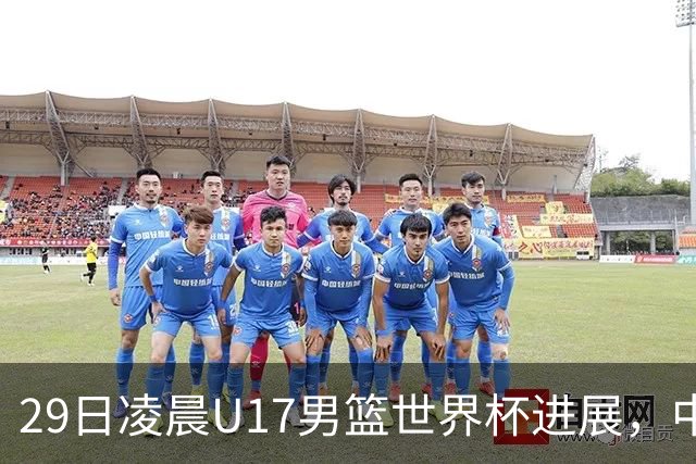 29日凌晨U17男篮世界杯进展，中国男篮跌至第三，亚洲代表遭遇三连败